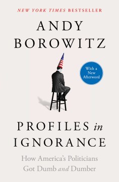 Profiles in ignorance How America's politicians got dumb and dumber / Andy Borowitz.