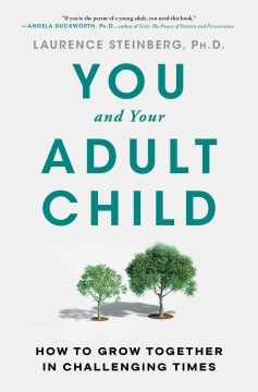 You and your adult child : how to grow together in challenging times / Laurence Steinberg, Ph.D.