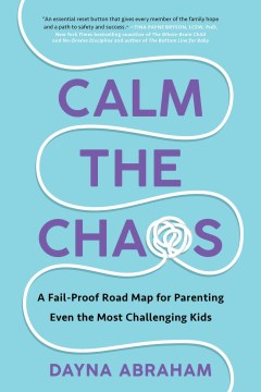 Calm the Chaos : A Fail-proof Road Map for Parenting Even the Most Challenging Kids