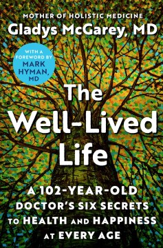 The well-lived life : a 102-year-old doctor's six secrets to health and happiness at every age / Gladys McGarey, MD ; [with a foreword by Mark Human, MD].
