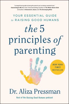 The 5 principles of parenting : your essential guide to raising good humans / Dr. Aliza Pressman.