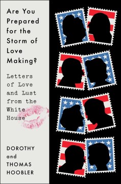 Are you prepared for the storm of love making? : letters of love and lust from the White House. / Dorothy and Thomas Hoobler.