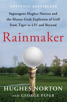 Rainmaker : superagent Hughes Norton and the money-grab explosion of golf from Tiger Woods to LIV and beyond / Hughes Norton and George Peper.