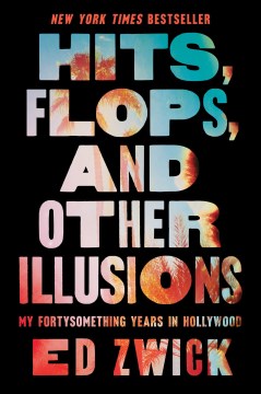 Hits, flops, and other illusions : my fortysomething years in Hollywood / Ed Zwick