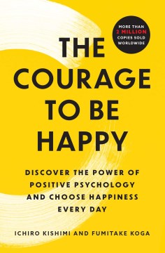 The Courage to Be Happy : Discover the Power of Positive Psychology and Choose Happiness Every Day
