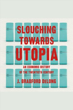 Slouching towards utopia [electronic resource] : an economic history of the twentieth century / J. Bradford DeLong