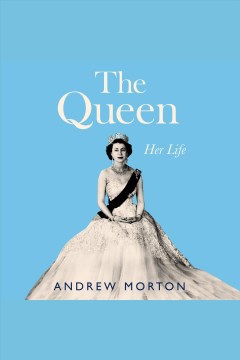 The Queen [electronic resource] : her life / Andrew Morton