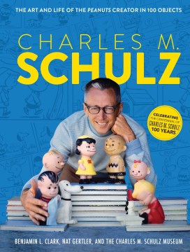 Charles M. Schulz : The Art and Life of the Peanuts Creator in 100 Objects (Peanuts Comics, Comic Strips, Charlie Brown, Snoopy)