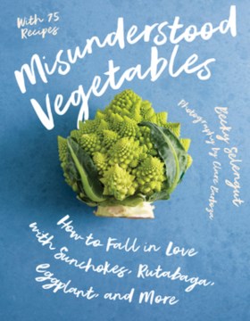 Misunderstood vegetables : how to fall in love with sunchokes, rutabaga, eggplant, and more / Becky Selengut ; photography by Clare Barboza.