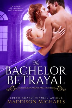 The bachelor betrayal : Secrets, Scandals, and Spies Series, Book 2 Maddison Michaels.