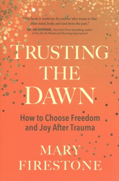 Trusting the dawn : how to choose freedom and joy after trauma / Mary Firestone.