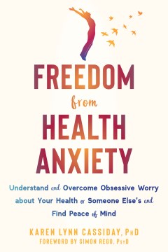 Freedom from health anxiety : understand and overcome obsessive worry about your health or someone else's and find peace of mind