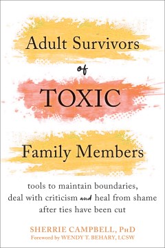 Adult survivors of toxic family members : tools to maintain boundaries, deal with criticism, and heal from shame after ties have been cut Sherrie Campbell.