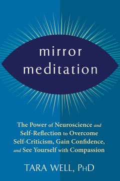 Mirror meditation : the power of neuroscience and self-reflection to overcome self-criticism, gain confidence, and see yourself with compassion