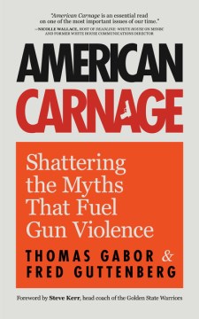 American carnage : shattering the myths that fuel gun violence / Fred Guttenberg ; Thomas Gabor.