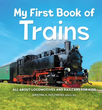 My first book of trains : all about locomotives and railcars for kids