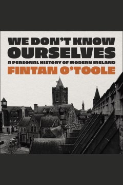 We don't know ourselves : a personal history of Ireland since 1958 [electronic resource] / Fintan O'Toole.