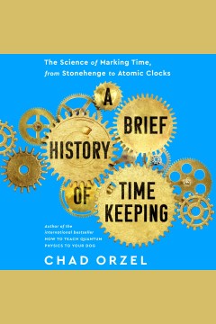 A brief history of timekeeping : the science of marking time, from Stonehenge to atomic clocks [electronic resource] / Chad Orzel.