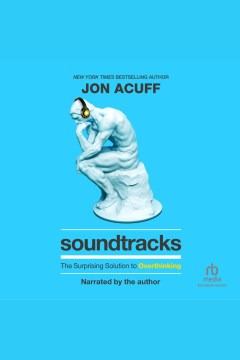 Soundtracks : the surprising solution to overthinking [electronic resource] / Jon Acuff.