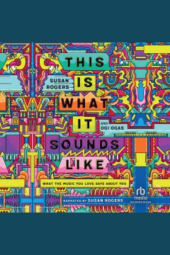 This is what it sounds like [electronic resource] : what the music you love says about you / Susan Rogers and Ogi Ogas.
