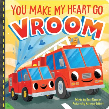 You make my heart go vroom! / words by Rose Rossner ; pictures by Kathryn Selbert.