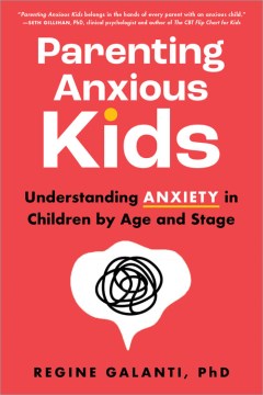 Parenting anxious kids : understanding anxiety in children by age and stage / Regine Galanti, PhD.
