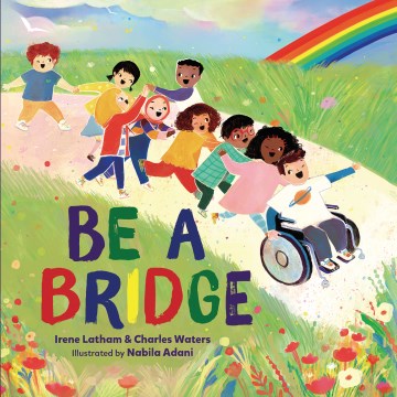 Be a bridge / Irene Latham and Charles Waters ; illustrated by Nabila Adani.