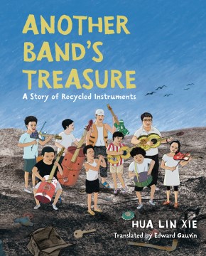 Another band's treasure : a story of recycled instruments / Hua Lin Xie ; translated by Edward Gauvin.