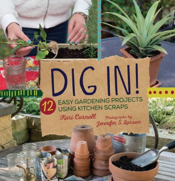 Dig in! : 12 easy gardening projects using kitchen scraps / Kari Cornell ; photographs by Jennifer S. Larson.