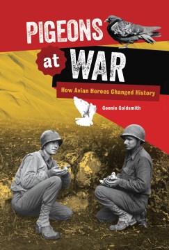 Pigeons at war : how avian heroes changed history / Connie Goldsmith.