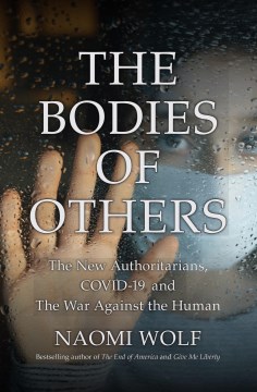 The bodies of others : the new authoritarians, COVID-19 and the war against the human Naomi Wolf.