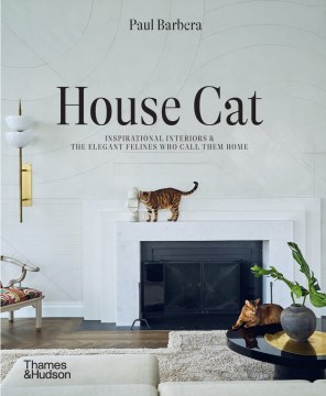 House cat : inspirational interiors & the elegant felines who call them home / Paul Barbera ; with Rafael Waack.