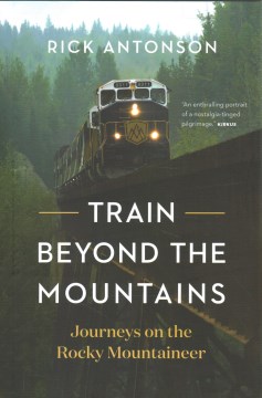 Train beyond the mountains : journeys on the Rocky Mountaineer / Rick Antonson