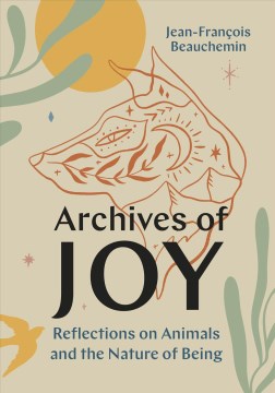 Archives of joy : reflections on animals and the nature of being / Jean-François Beauchemin ; translated by David Warriner.