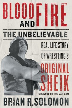 Blood and fire the unbelievable real-life story of wrestling's original Sheik / Brian R. Solomon