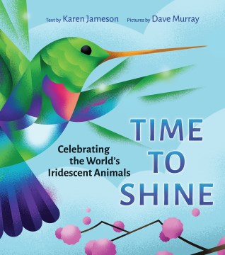 Time to Shine : Celebrating the World's Iridescent Animals