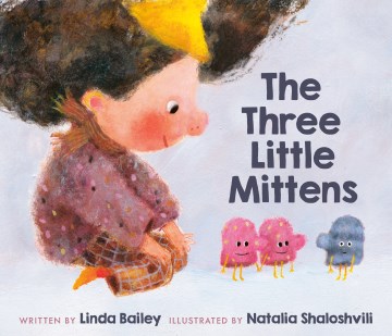 The three little mittens / written by Linda Bailey ; illustrated by Natalia Shaloshvili.