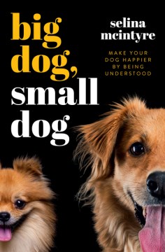 Big dog, small dog : [make your dog happier by being understood] / Selina McIntyre.