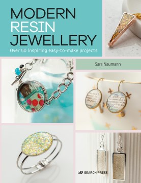 Modern resin jewellery : over 50 inspiring easy-to-make projects / Sara Naumann.