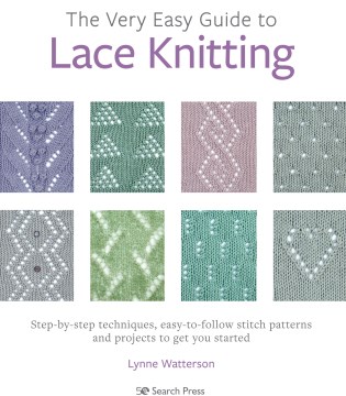 The Very Easy Guide to Lace Knitting : Step-by-step Techniques, Easy-to-follow Stitch Patterns and Projects to Get You Started