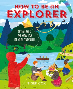How to Be an Explorer : Outdoor Skills and Know-how for Young Adventurers