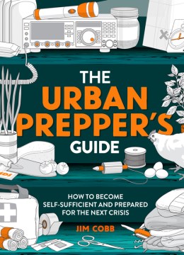 The Urban Prepper's Guide : How to Prepare Your Home for the Next Crisis