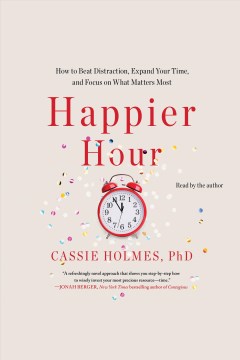 Happier hour [electronic resource] : how to beat distraction, expand your time, and focus on what matters most / Cassie Mogliner Holmes.