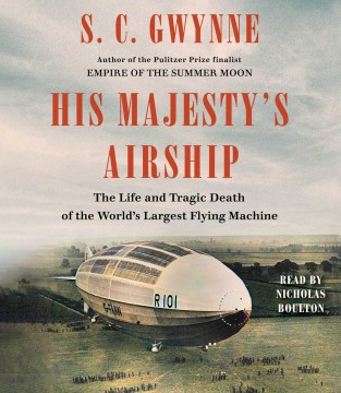 His Majesty's airship : the life and tragic death of the world's largest flying machine / S.C. Gwynne.