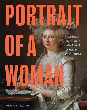 Portrait of a Woman : Art, Rivalry, and Revolution in the Life of Adela̐de Labille-guiard