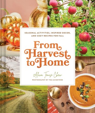 From harvest to home : seasonal activities, inspired decor, and cozy recipes for fall / by Alicia Tenise Chew ; photographs by Tom McGovern.