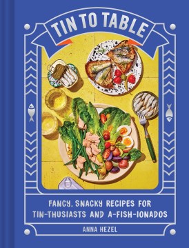 Tin to table : fancy, snacky recipes for tin-thusiasts and a-fish-ionados