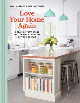 Love your home again : organize your space and uncover the home of your dreams / Ann Lightfoot & Kate Pawlowski.