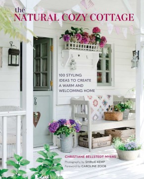The natural cozy cottage : 100 styling ideas to create a warm and welcoming home / Christiane Bellstedt Myers ; photography by Shirlie Kemp.