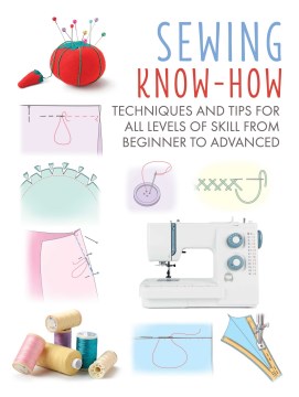 Sewing know-how : techniques and tips for all levels of skill from beginner to advanced.